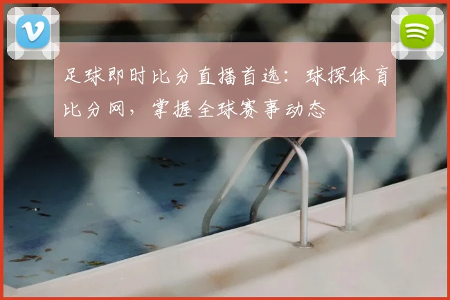 足球即时比分直播首选：球探体育比分网，掌握全球赛事动态