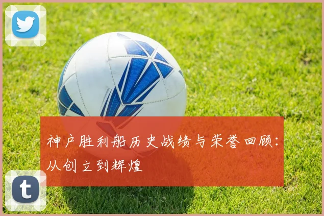 神户胜利船历史战绩与荣誉回顾：从创立到辉煌