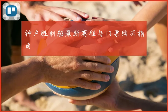 神户胜利船最新赛程与门票购买指南