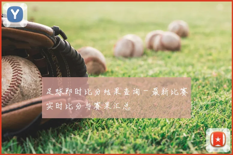 足球即时比分结果查询 - 最新比赛实时比分与赛果汇总