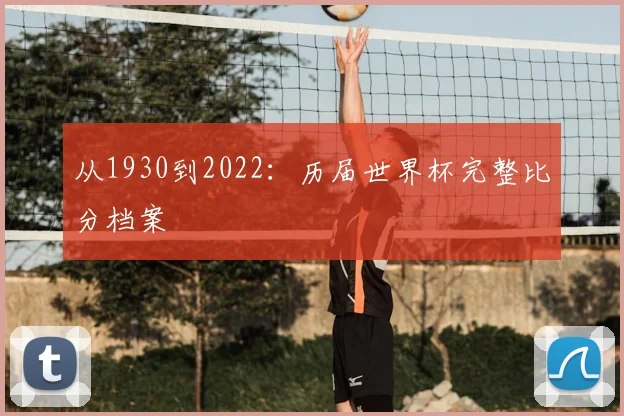 从1930到2022:历届世界杯完整比分档案
