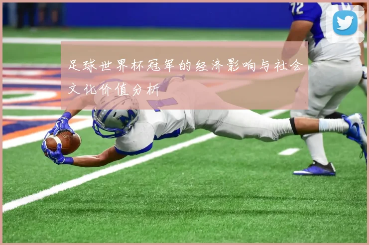 足球世界杯冠军的经济影响与社会文化价值分析