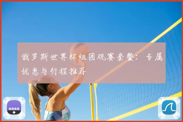 俄罗斯世界杯组团观赛套餐:专属优惠与行程推荐