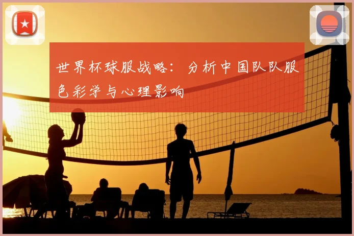世界杯球服战略:分析中国队队服色彩学与心理影响