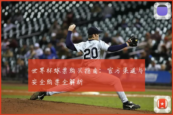 世界杯球票购买指南:官方渠道与安全购票全解析