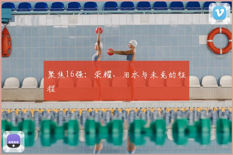 聚焦16强:荣耀、泪水与未竟的征程