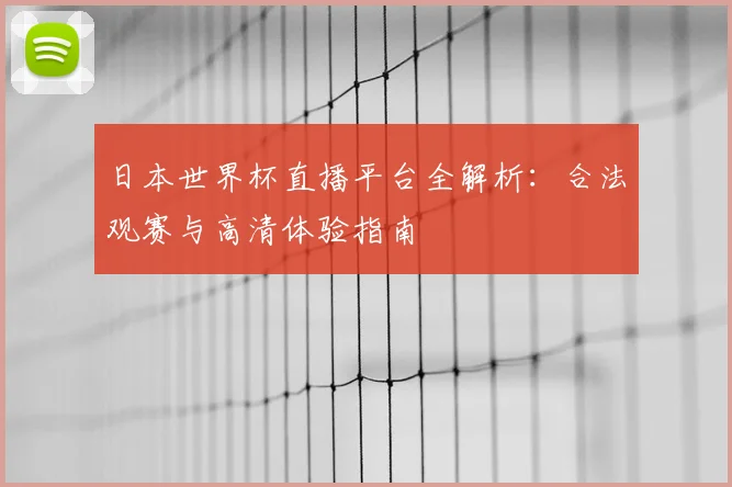 日本世界杯直播平台全解析：合法观赛与高清体验指南