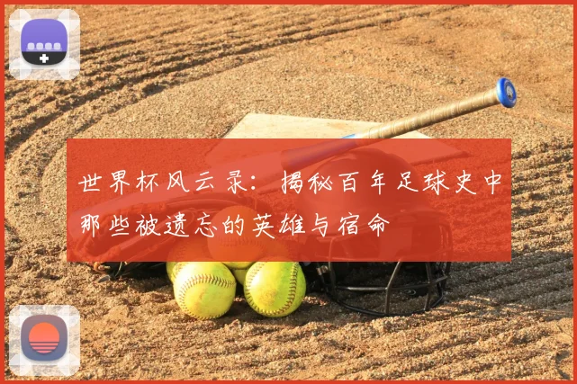 世界杯风云录：揭秘百年足球史中那些被遗忘的英雄与宿命