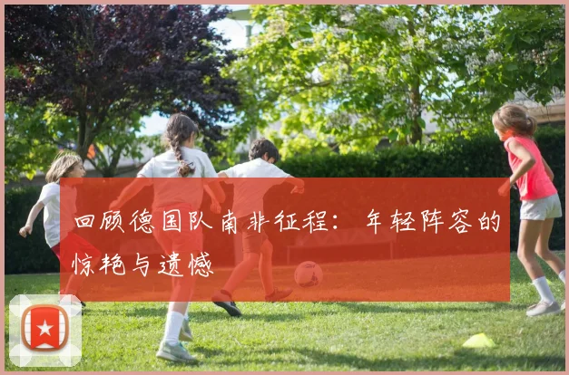回顾德国队南非征程：年轻阵容的惊艳与遗憾