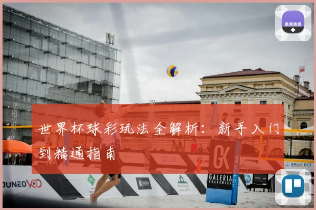 世界杯球彩玩法全解析:新手入门到精通指南