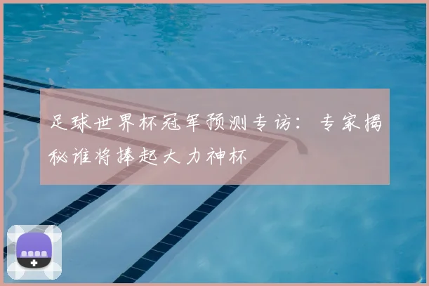 足球世界杯冠军预测专访：专家揭秘谁将捧起大力神杯