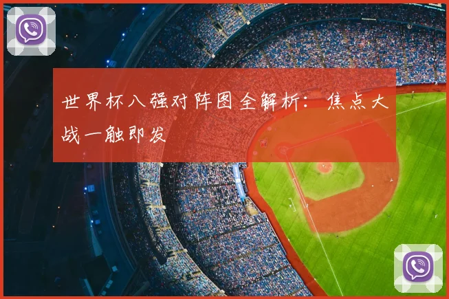 世界杯八强对阵图全解析:焦点大战一触即发