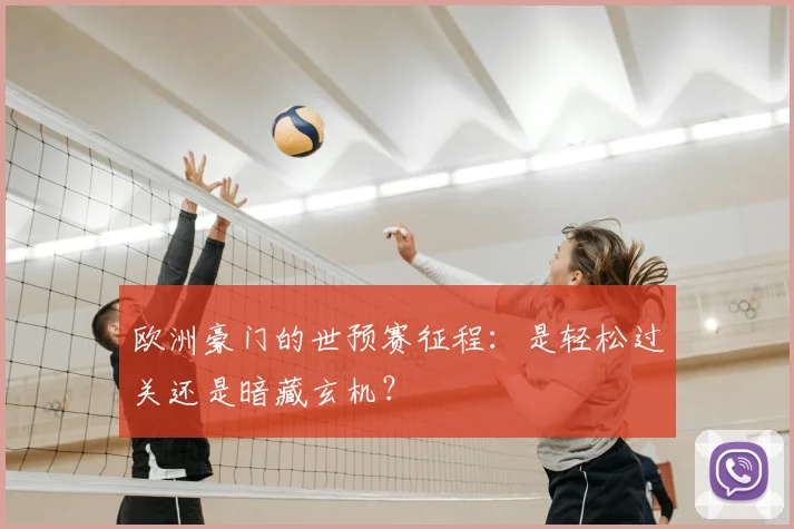 欧洲豪门的世预赛征程:是轻松过关还是暗藏玄机?
