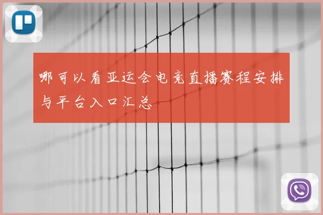 哪可以看亚运会电竞直播赛程安排与平台入口汇总
