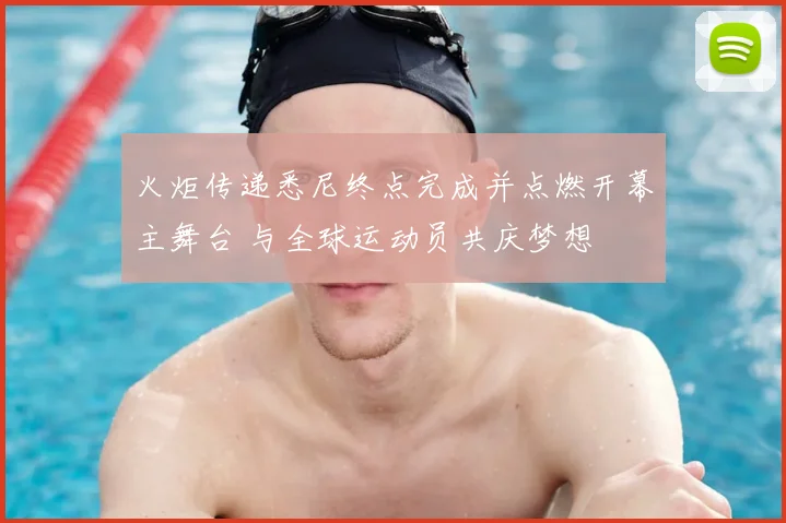 火炬传递悉尼终点完成并点燃开幕主舞台 与全球运动员共庆梦想