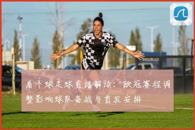 看个球足球直播解读:欧冠赛程调整影响球队备战与首发安排