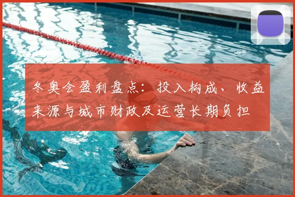 冬奥会盈利盘点:投入构成、收益来源与城市财政及运营长期负担