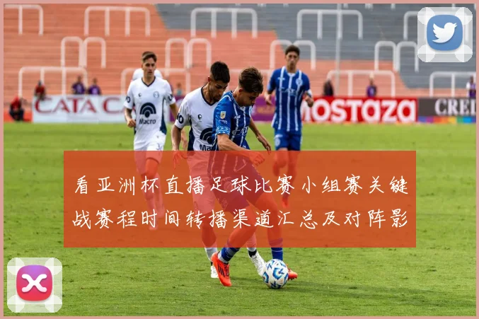 看亚洲杯直播足球比赛小组赛关键战赛程时间转播渠道汇总及对阵影响
