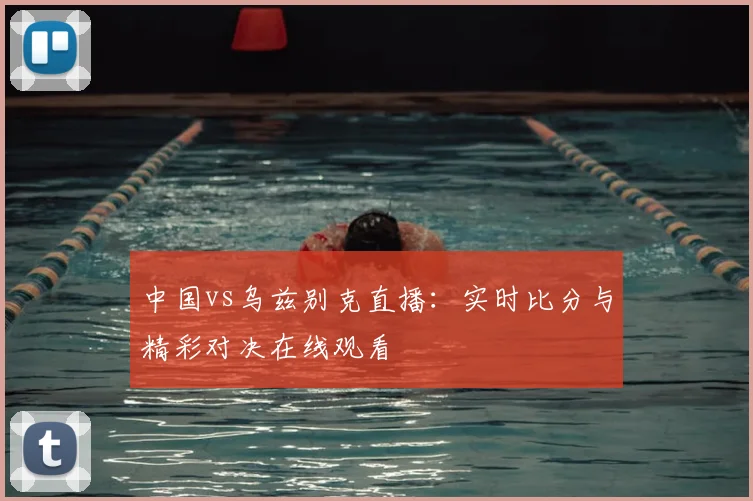 中国vs乌兹别克直播：实时比分与精彩对决在线观看