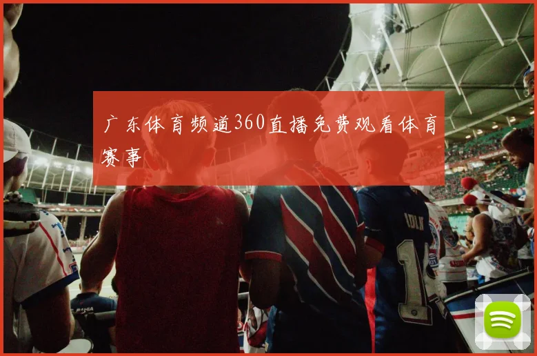 广东体育频道360直播免费观看体育赛事